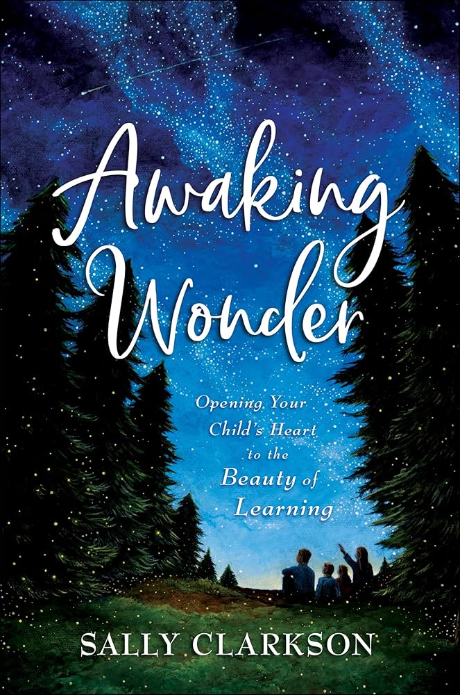 Awaking Wonder: Opening Your Child’s Heart to the Beauty of Learning – Sally Clarkson