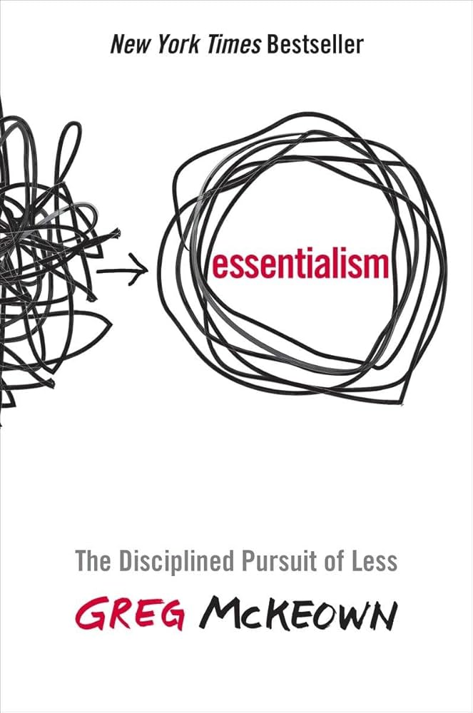 Essentialism: The Disciplined Pursuit of Less – Greg McKeown