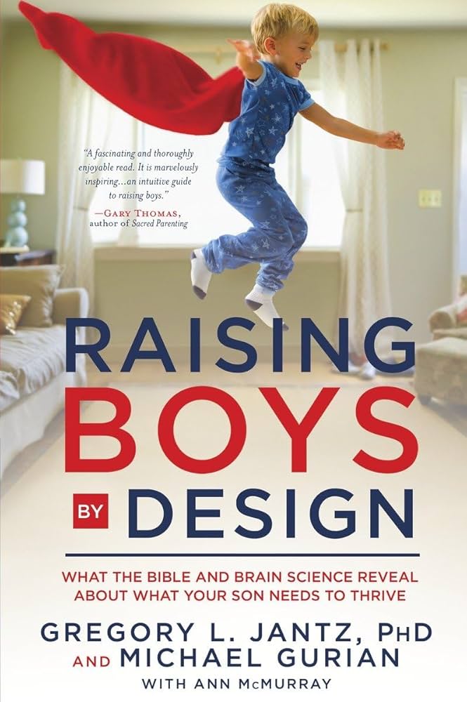 Raising Boys by Design: What the Bible and Brain Science Reveal About What Your Son Needs to Thrive – Gregory L. Jantz & Michael Gurian