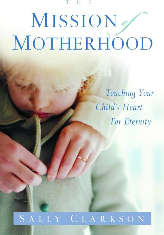 The Mission of Motherhood – Sally Clarkson